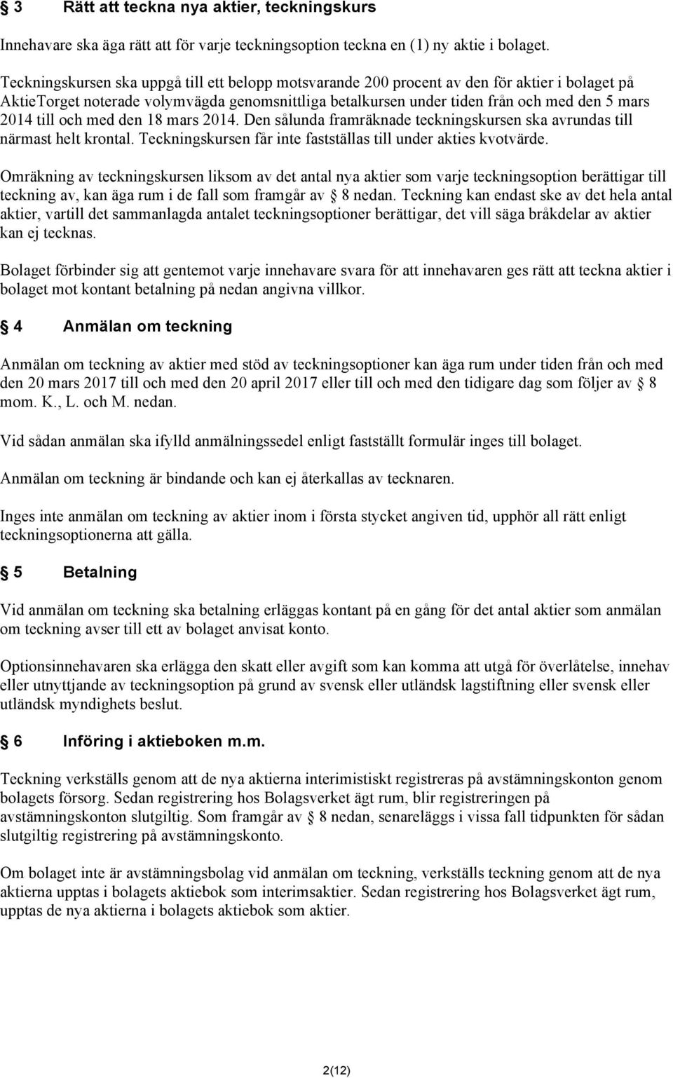 till och med den 18 mars 2014. Den sålunda framräknade teckningskursen ska avrundas till närmast helt krontal. Teckningskursen får inte fastställas till under akties kvotvärde.