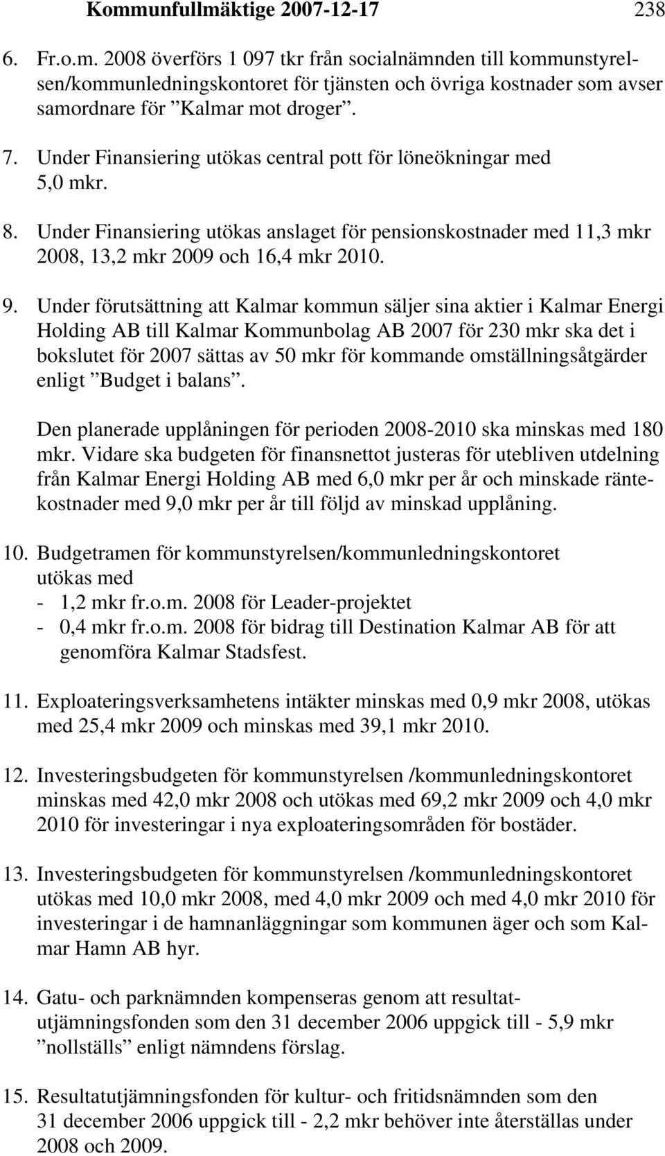 Under förutsättning att Kalmar kommun säljer sina aktier i Kalmar Energi Holding AB till Kalmar Kommunbolag AB 2007 för 230 mkr ska det i bokslutet för 2007 sättas av 50 mkr för kommande