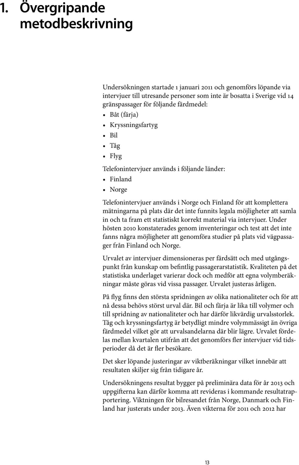 där det inte funnits legala möjligheter att samla in och ta fram ett statistiskt korrekt material via intervjuer.