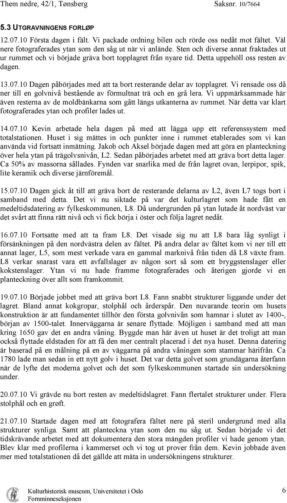 10 Dagen påbörjades med att ta bort resterande delar av topplagret. Vi rensade oss då ner till en golvnivå bestående av förmultnat trä och en grå lera.