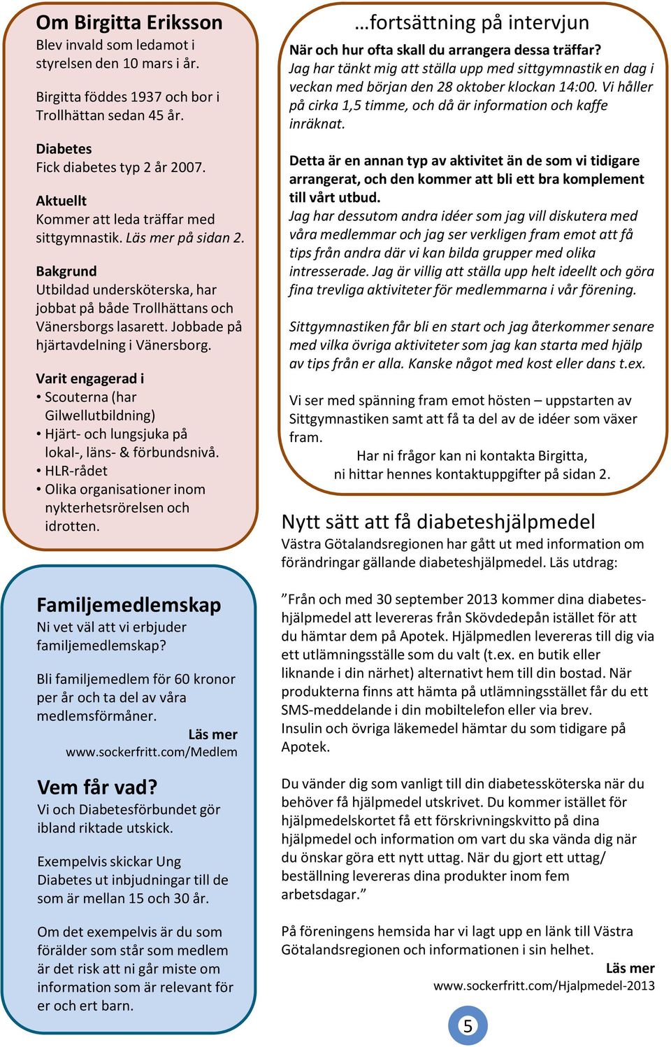 Jobbade på hjärtavdelning i Vänersborg. Varit engagerad i Scouterna (har Gilwellutbildning) Hjärt- och lungsjuka på lokal-, läns- & förbundsnivå.