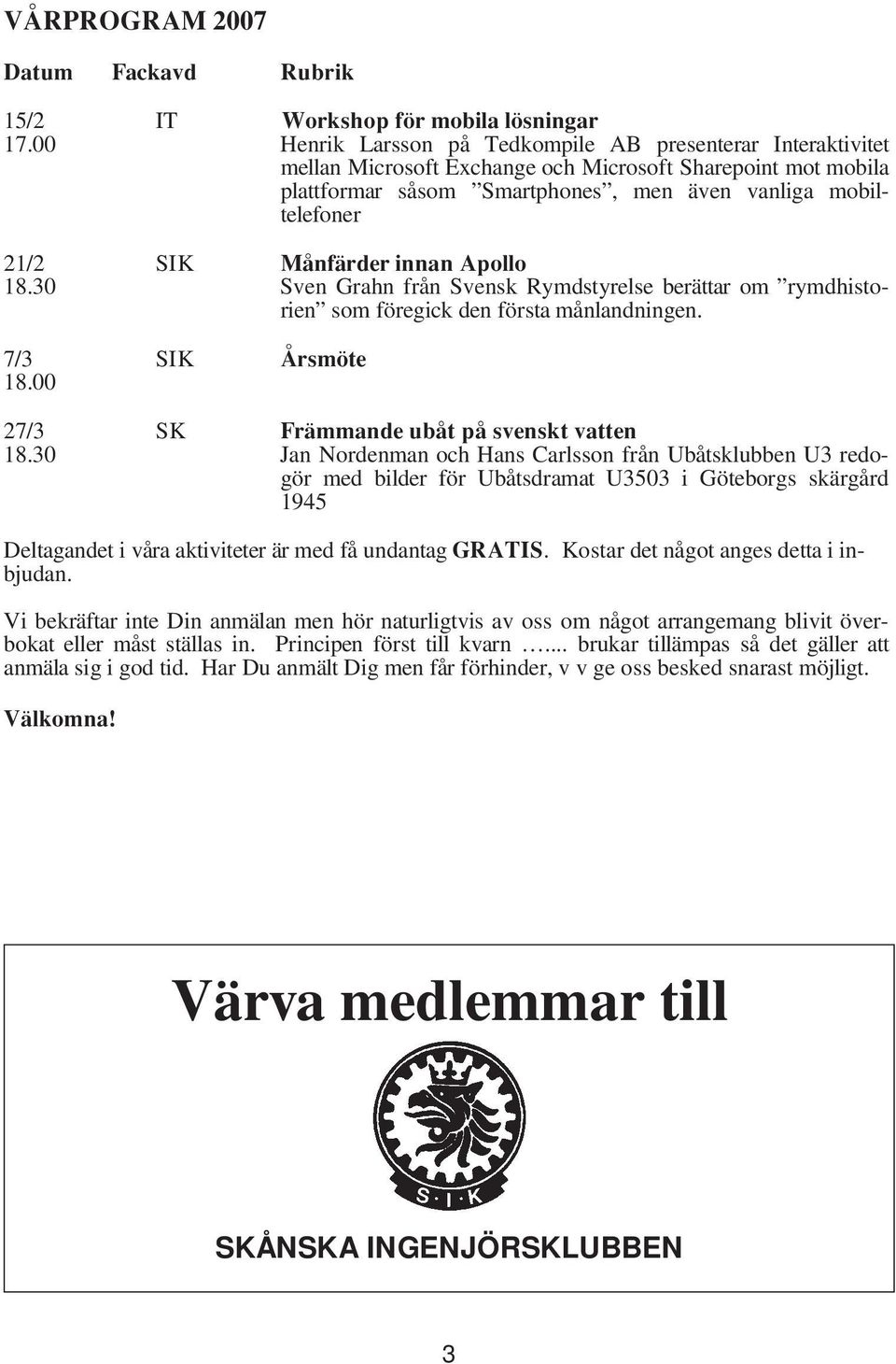 Månfärder innan Apollo 18.30 Sven Grahn från Svensk Rymdstyrelse berättar om rymdhistorien som föregick den första månlandningen. 7/3 SIK Årsmöte 18.00 27/3 SK Främmande ubåt på svenskt vatten 18.
