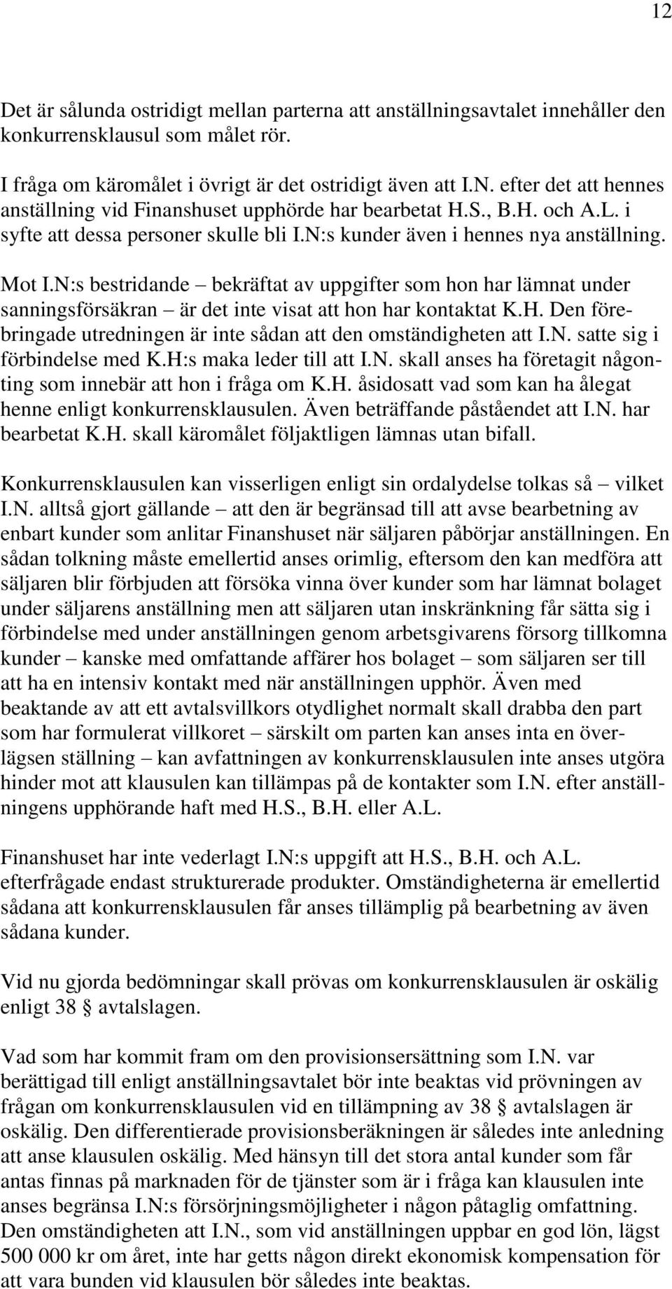 N:s bestridande bekräftat av uppgifter som hon har lämnat under sanningsförsäkran är det inte visat att hon har kontaktat K.H. Den förebringade utredningen är inte sådan att den omständigheten att I.