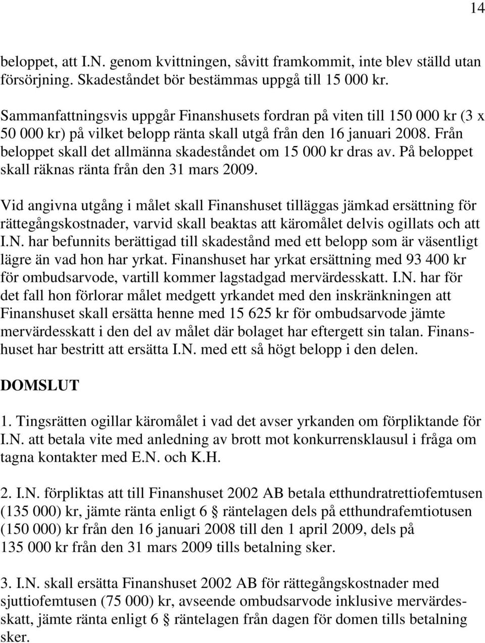 Från beloppet skall det allmänna skadeståndet om 15 000 kr dras av. På beloppet skall räknas ränta från den 31 mars 2009.