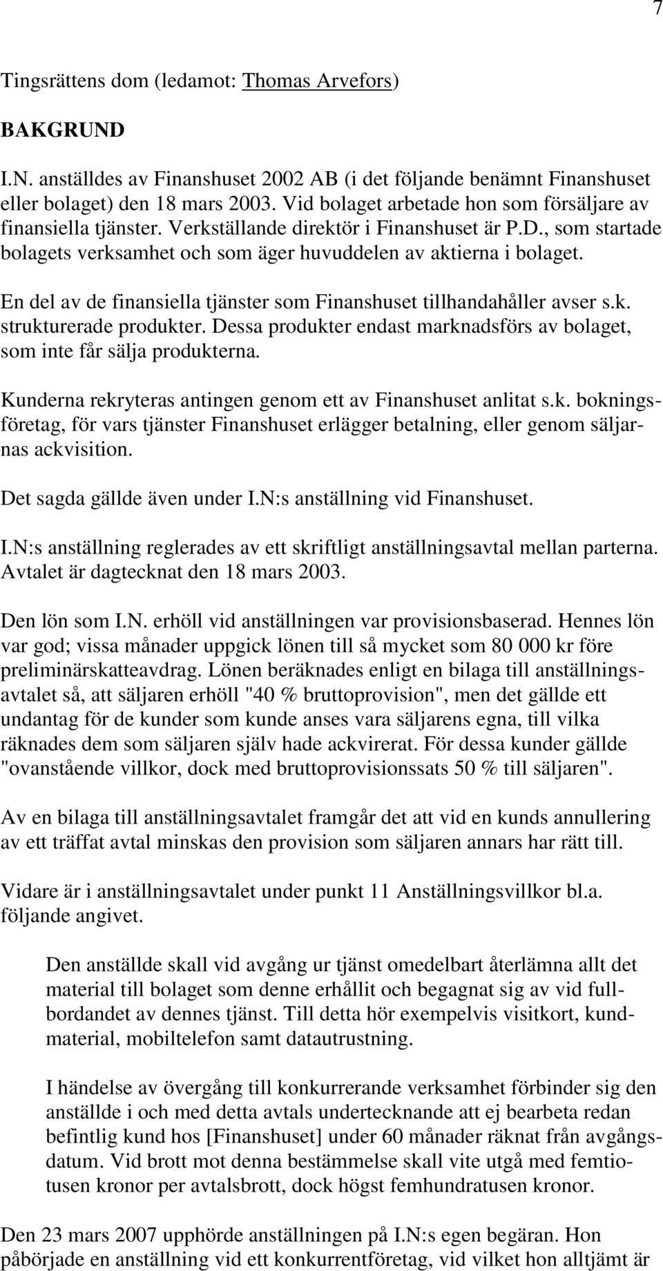 En del av de finansiella tjänster som Finanshuset tillhandahåller avser s.k. strukturerade produkter. Dessa produkter endast marknadsförs av bolaget, som inte får sälja produkterna.