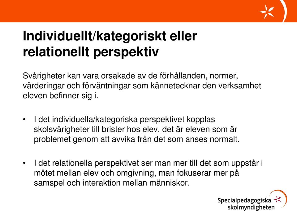 I det individuella/kategoriska perspektivet kopplas skolsvårigheter till brister hos elev, det är eleven som är problemet genom att