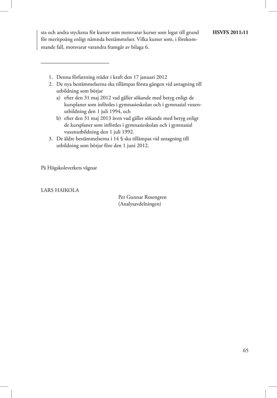 De nya bestämmelserna ska tillämpas första gången vid antagning till utbildning som börjar a) efter den 31 maj 2012 vad gäller sökande med betyg enligt de kursplaner som infördes i gymnasieskolan och