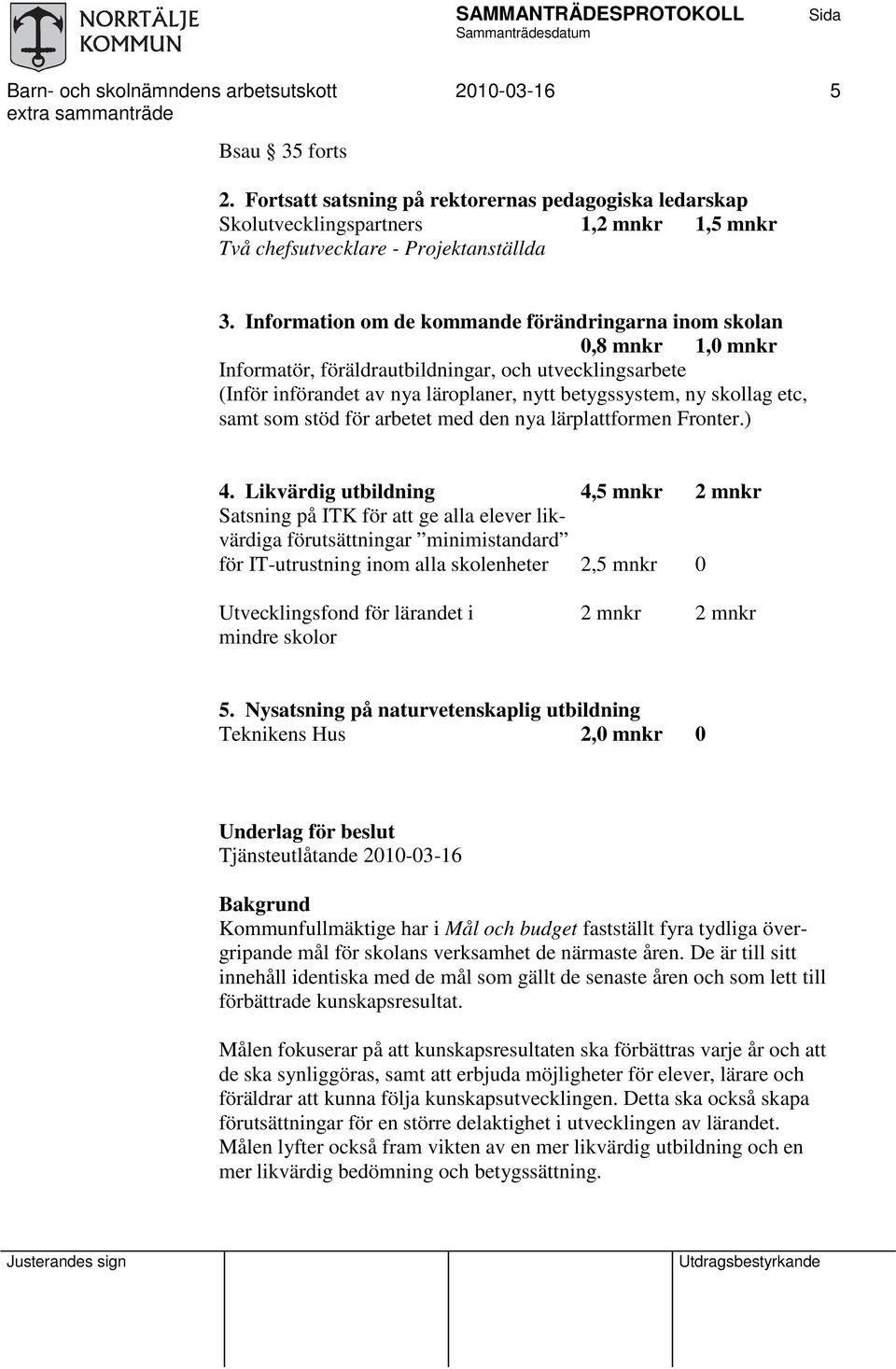 Information om de kommande förändringarna inom skolan 0,8 mnkr 1,0 mnkr Informatör, föräldrautbildningar, och utvecklingsarbete (Inför införandet av nya läroplaner, nytt betygssystem, ny skollag etc,