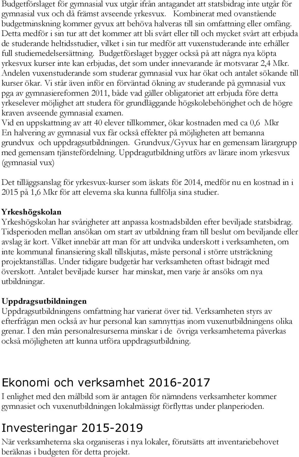 Detta medför i sin tur att det kommer att bli svårt eller till och mycket svårt att erbjuda de studerande heltidsstudier, vilket i sin tur medför att vuxenstuderande inte erhåller full