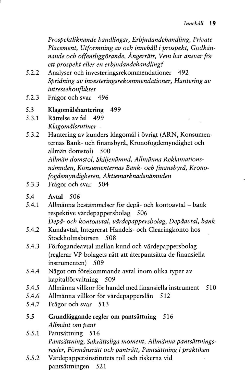 3 Klagomalshantering 499 5.3.1 Rattelse av fel 499 Klagomdlsrutiner 5.3.2 Hantering av kunders klagomal i ovrigt (ARN, Konsumenternas Bank- och finansbyra, Kronofogdemyndighet och allman domstol) 500