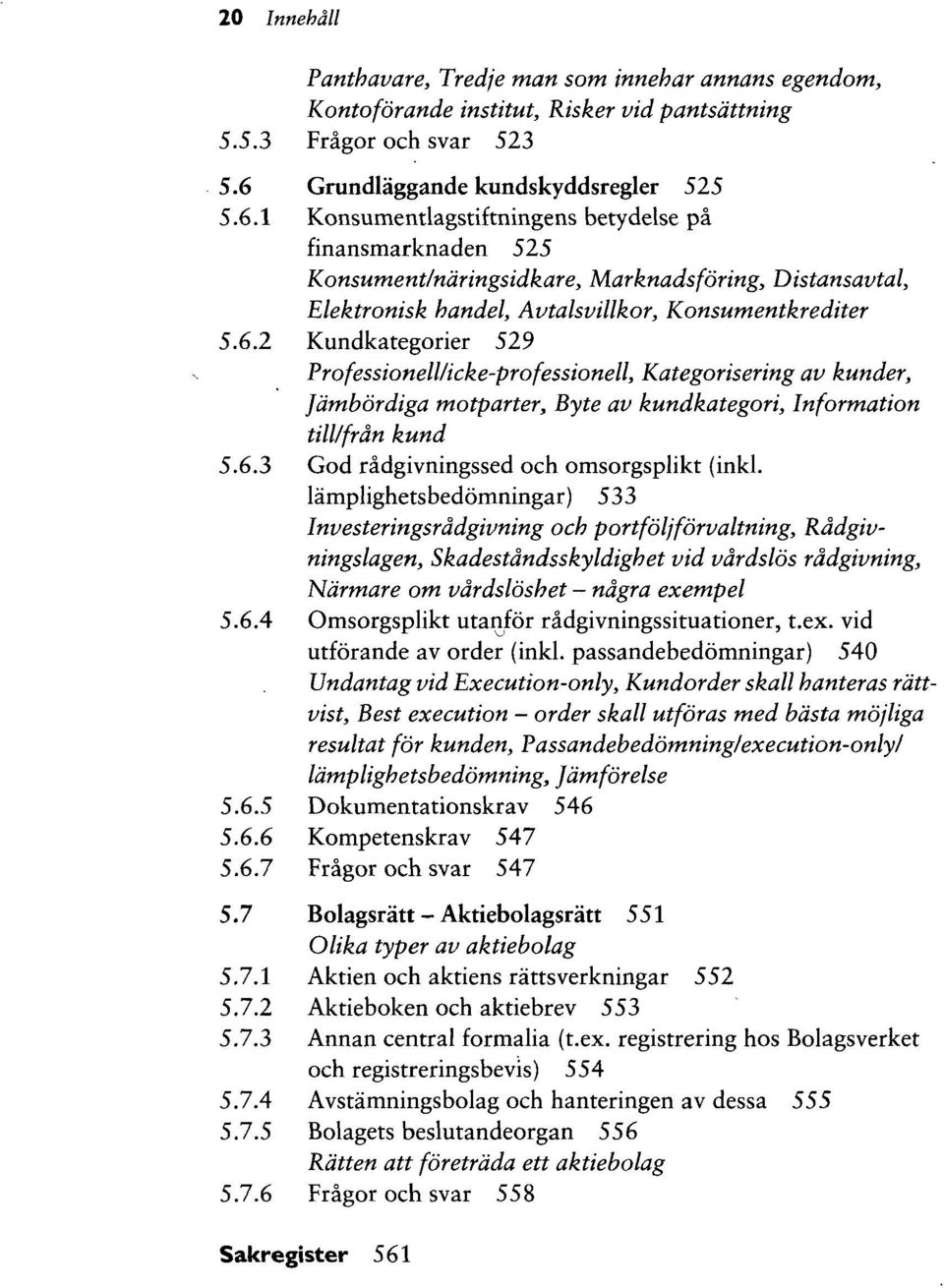 1 Konsumentlagstiftningens betydelse pa finansmarknaden 525 Konsument/ndringsidkare, Marknadsforing, Distansavtal, Elektronisk handel, Avtalsvillkor, Konsumentkrediter 5.6.
