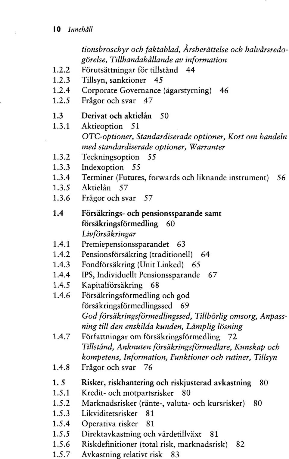 3.4 Terminer (Futures, forwards och liknande instrument) 56 1.3.5 Aktielan 57 1.3.6 Fragor och svar 57 1.4 Forsakrings- och pensionssparande samt forsakringsformedling 60 Livforsdkringar 1.4.1 Premiepensionssparandet 63 1.