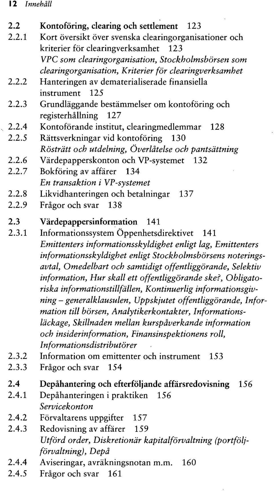 2.2.3 Grundlaggande bestammelser om kontoforing och registerhallning 127 2.2.4 Kontoforande institut, clearingmedlemmar 128 2.2.5 Rattsverkningar vid kontoforing 130 Rostrdtt och utdelning, Overldtelse och pantsdttning 1.