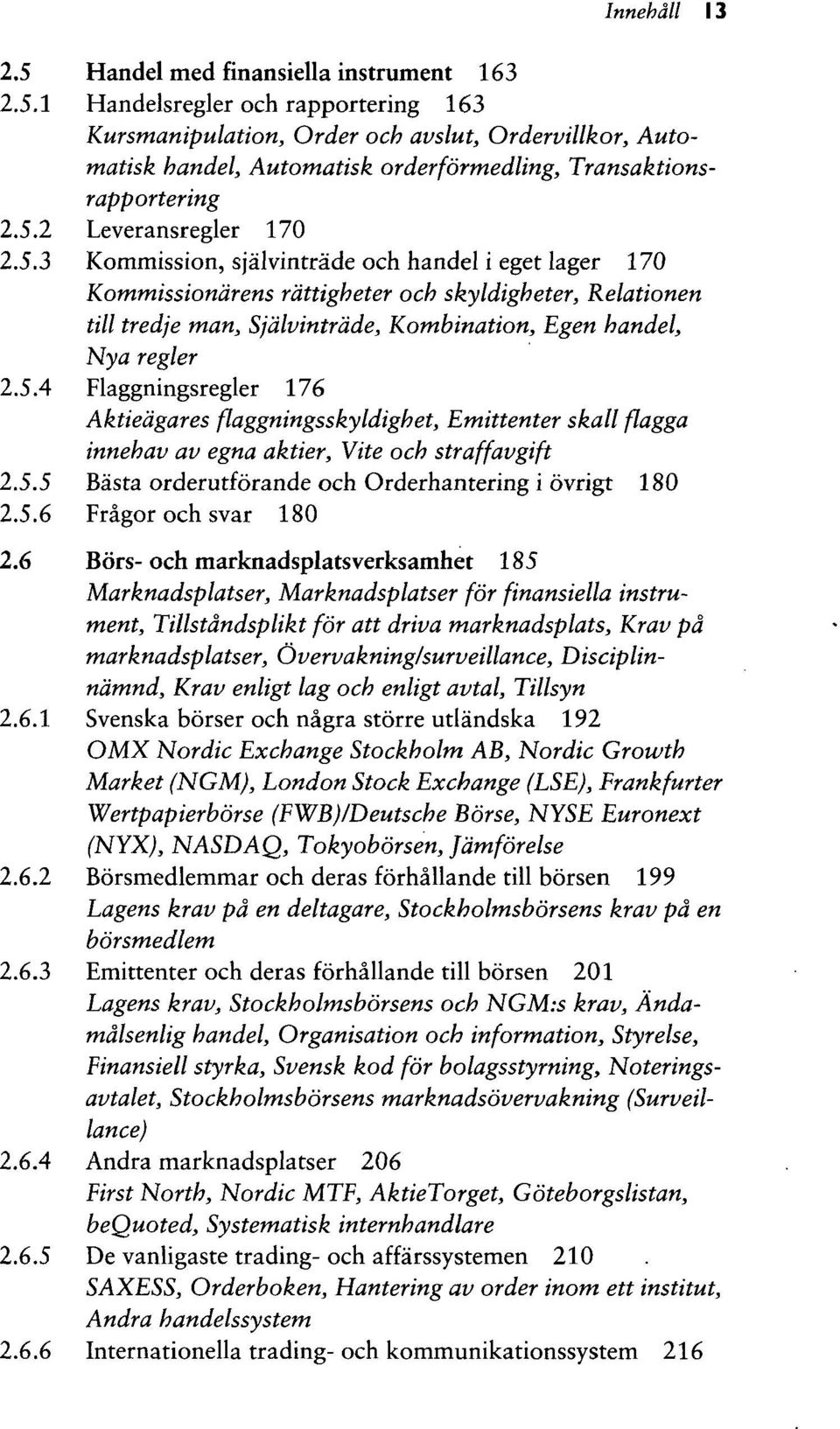 5.4 Flaggningsregler 176 Aktiedgares flaggningsskyldighet, Emittenter skall flagga innehav av egna aktier, Vite och straffavgift 2.5.5 Basta orderutforande och Orderhantering i ovrigt 180 2.5.6 Fragor och svar 180 2.