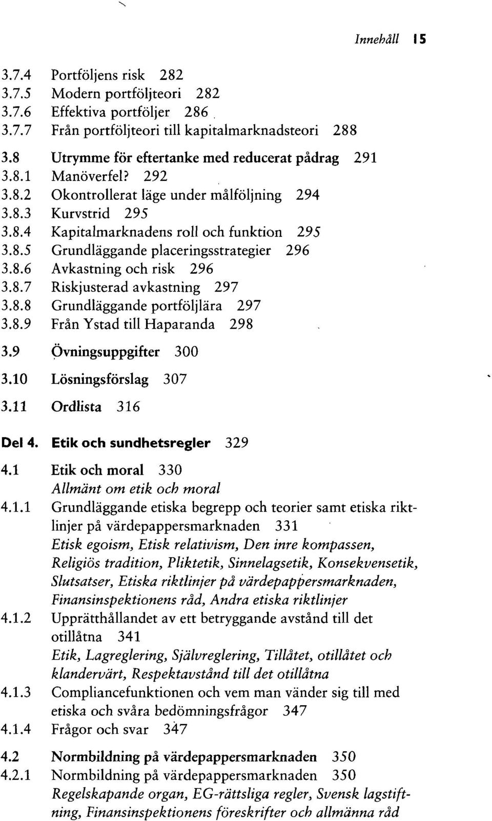 8.7 Riskjusterad avkastning 297 3.8.8 Grundlaggande portfoljlara 297 3.8.9 Fran Ystad till Haparanda 298 3.9 Ovningsuppgifter 300 3.10 Losningsforslag 307 3.11 Ordlista 316 Del 4.