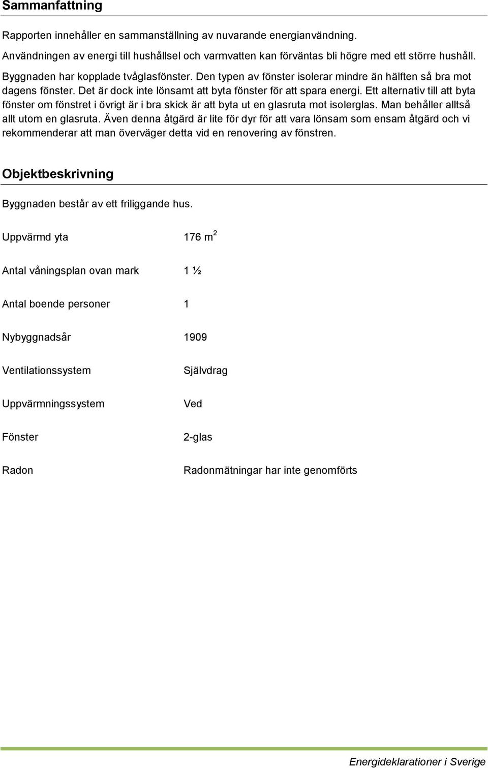 Ett alternativ till att byta fönster om fönstret i övrigt är i bra skick är att byta ut en glasruta mot isolerglas. Man behåller alltså allt utom en glasruta.