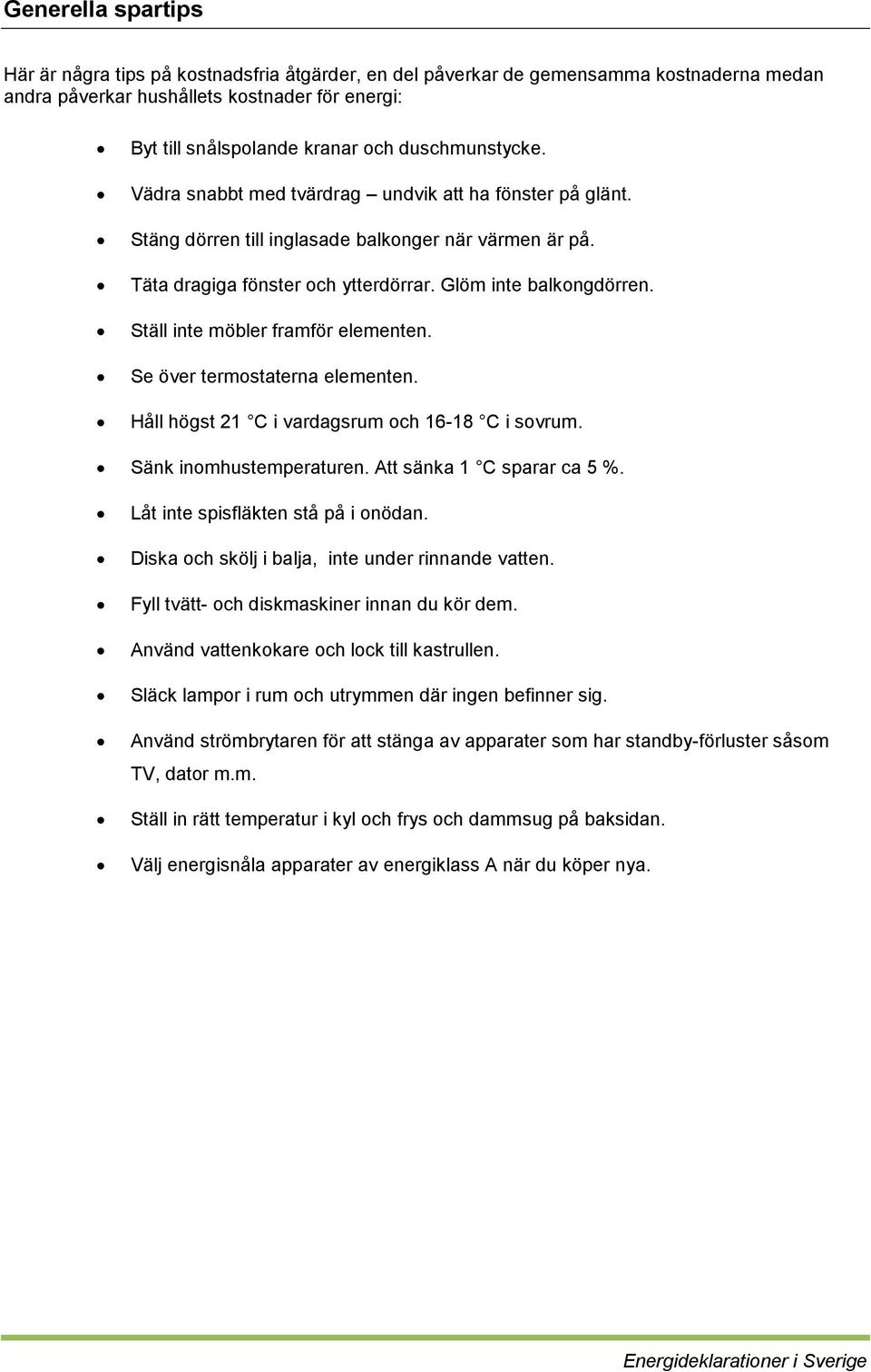 Ställ inte möbler framför elementen. Se över termostaterna elementen. Håll högst 21 C i vardagsrum och 16-18 C i sovrum. Sänk inomhustemperaturen. Att sänka 1 C sparar ca 5 %.