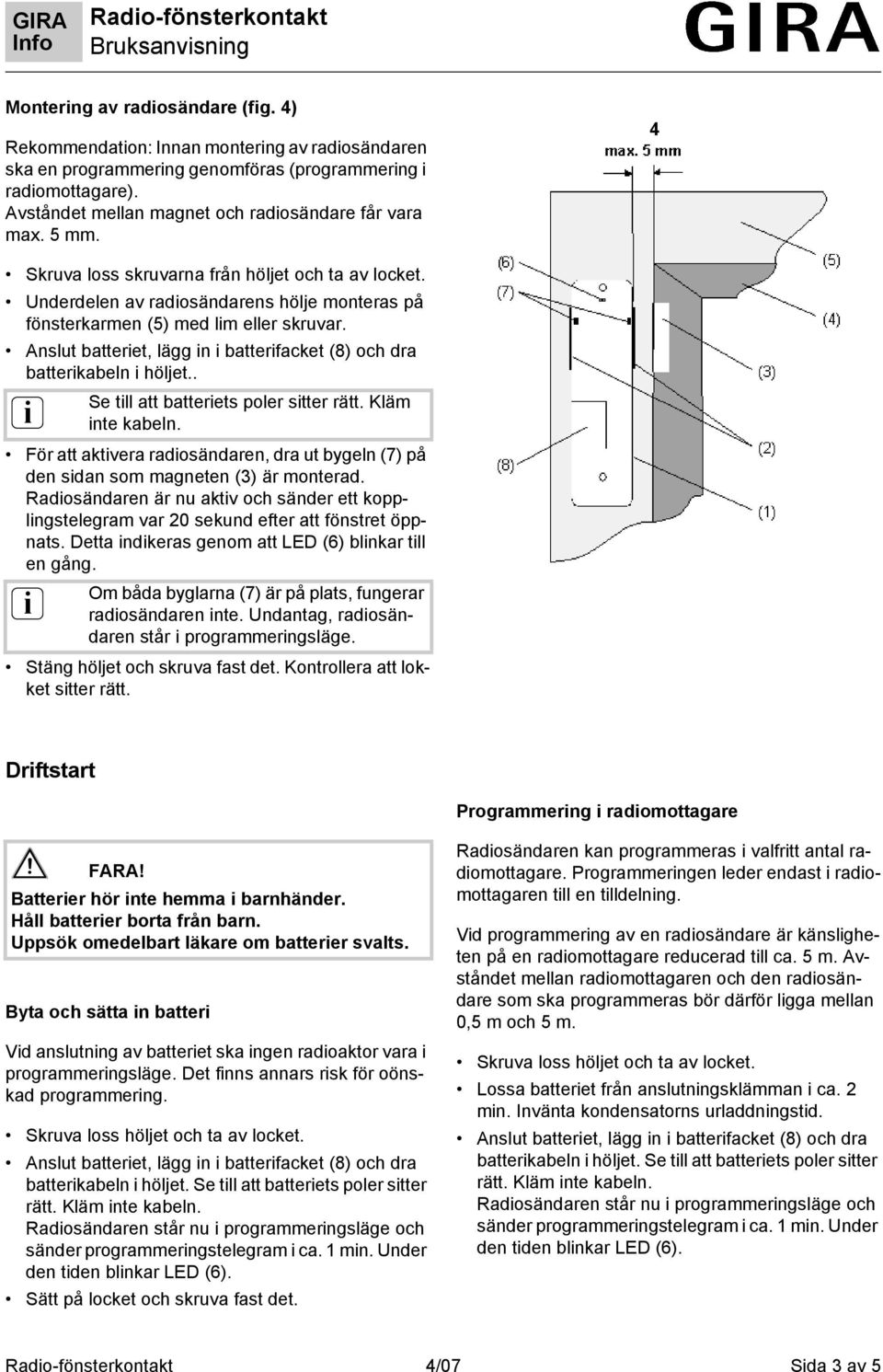 Underdelen av radiosändarens hölje monteras på fönsterkarmen (5) med lim eller skruvar. batterikabeln i höljet.. Se till att batteriets poler sitter rätt. Kläm i inte kabeln.