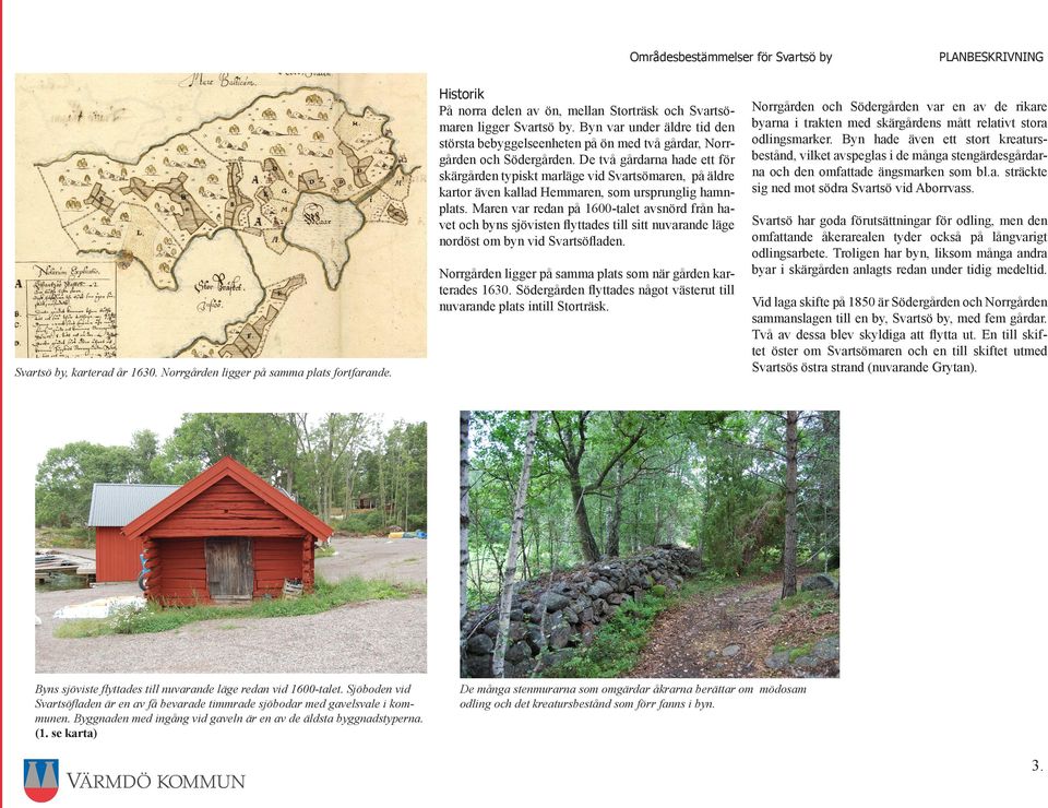 Maren var redan på 1600-talet avsnörd från havet och byns sjövisten flyttades till sitt nuvarande läge nordöst om byn vid Svartsöfladen.
