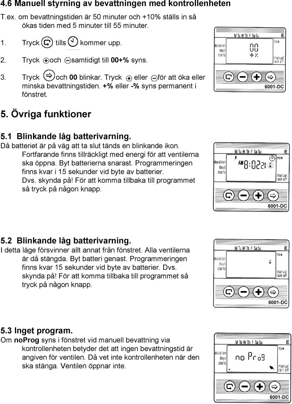 1 Blinkande låg batterivarning. Då batteriet är på väg att ta slut tänds en blinkande ikon. Fortfarande finns tillräckligt med energi för att ventilerna ska öppna. Byt batterierna snarast.