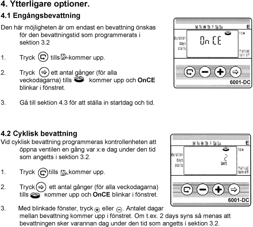 3 för att ställa in startdag och tid. 4.2 Cyklisk bevattning Vid cyklisk bevattning programmeras kontrollenheten att öppna ventilen en gång var x:e dag under den tid som angetts i sektion 3.2. 1.