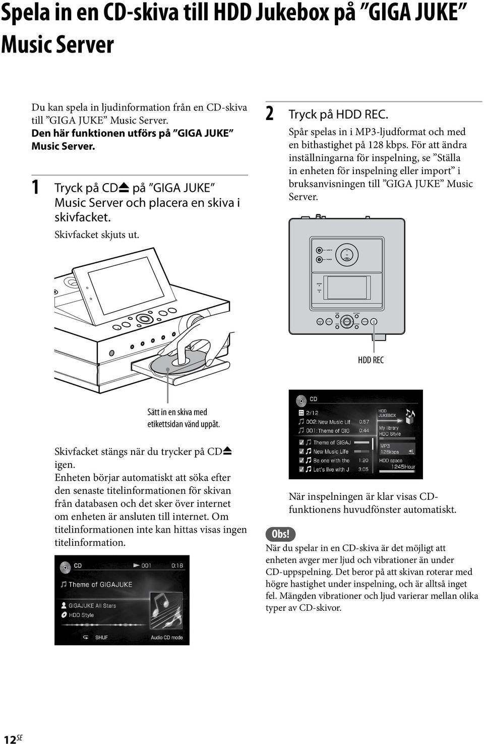 För att ändra inställningarna för inspelning, se Ställa in enheten för inspelning eller import i bruksanvisningen till GIGA JUKE Music Server. HDD REC Sätt in en skiva med etikettsidan vänd uppåt.