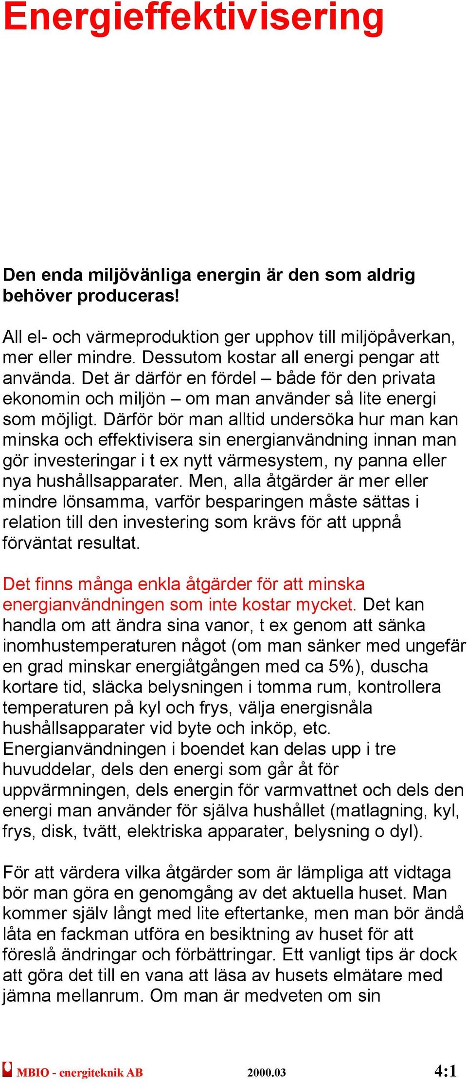 Därför bör man alltid undersöka hur man kan minska och effektivisera sin energianvändning innan man gör investeringar i t ex nytt värmesystem, ny panna eller nya hushållsapparater.