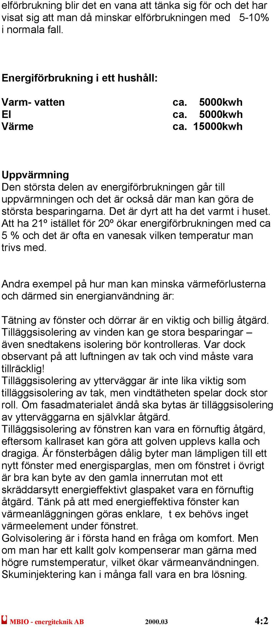 Att ha 21º istället för 20º ökar energiförbrukningen med ca 5 % och det är ofta en vanesak vilken temperatur man trivs med.