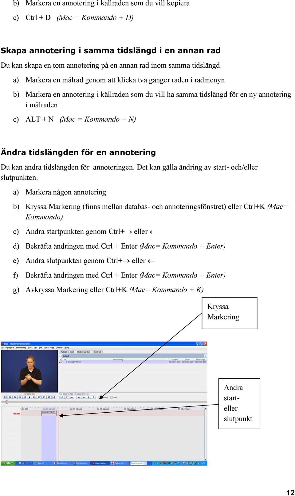 a) Markera en målrad genom att klicka två gånger raden i radmenyn b) Markera en annotering i källraden som du vill ha samma tidslängd för en ny annotering i målraden c) ALT + N (Mac = Kommando + N)