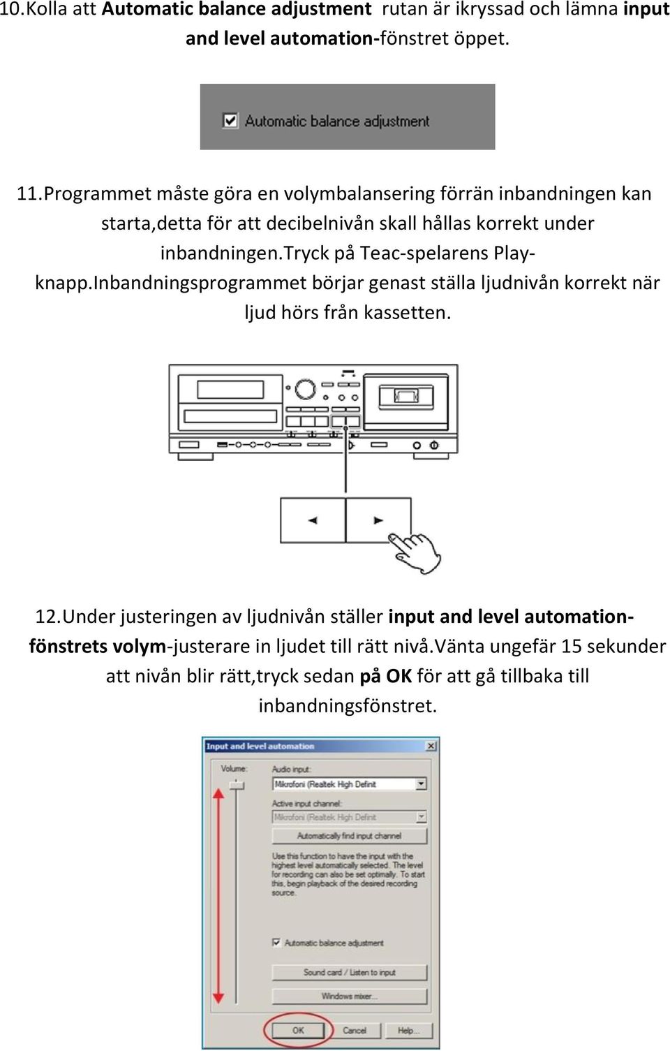 tryck på Teac-spelarens Playknapp.Inbandningsprogrammet börjar genast ställa ljudnivån korrekt när ljud hörs från kassetten. 12.