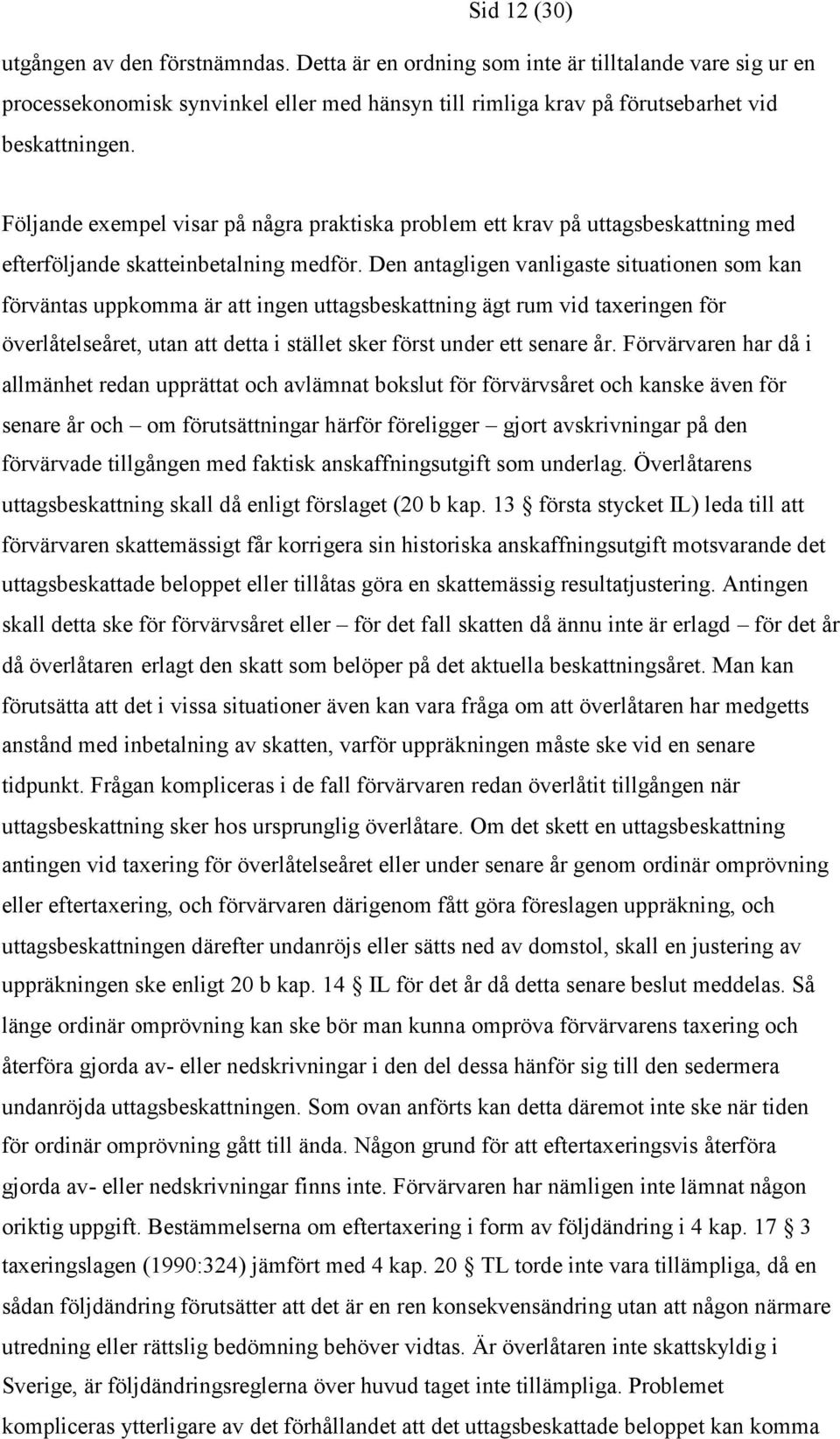 Den antagligen vanligaste situationen som kan förväntas uppkomma är att ingen uttagsbeskattning ägt rum vid taxeringen för överlåtelseåret, utan att detta i stället sker först under ett senare år.