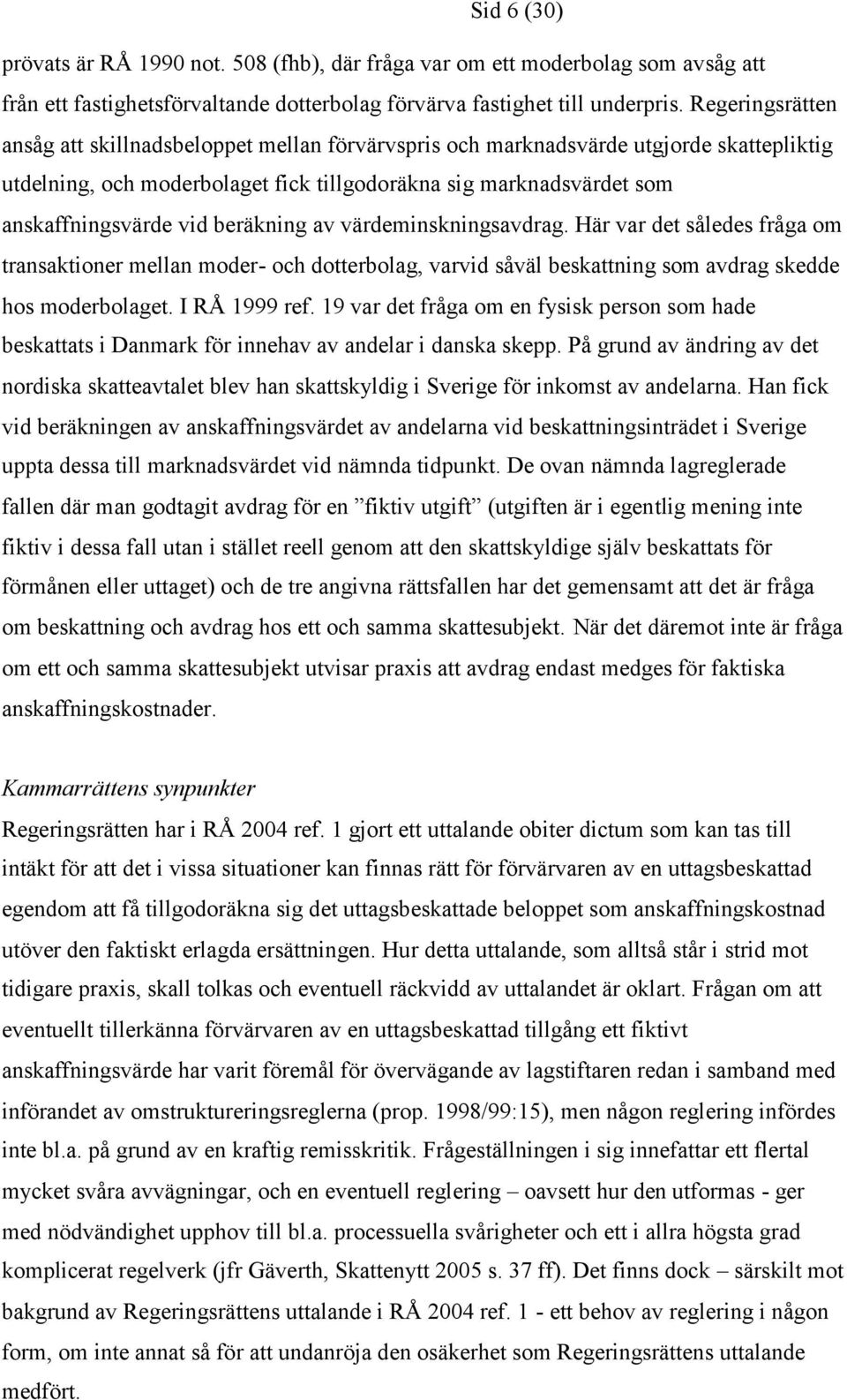 beräkning av värdeminskningsavdrag. Här var det således fråga om transaktioner mellan moder- och dotterbolag, varvid såväl beskattning som avdrag skedde hos moderbolaget. I RÅ 1999 ref.