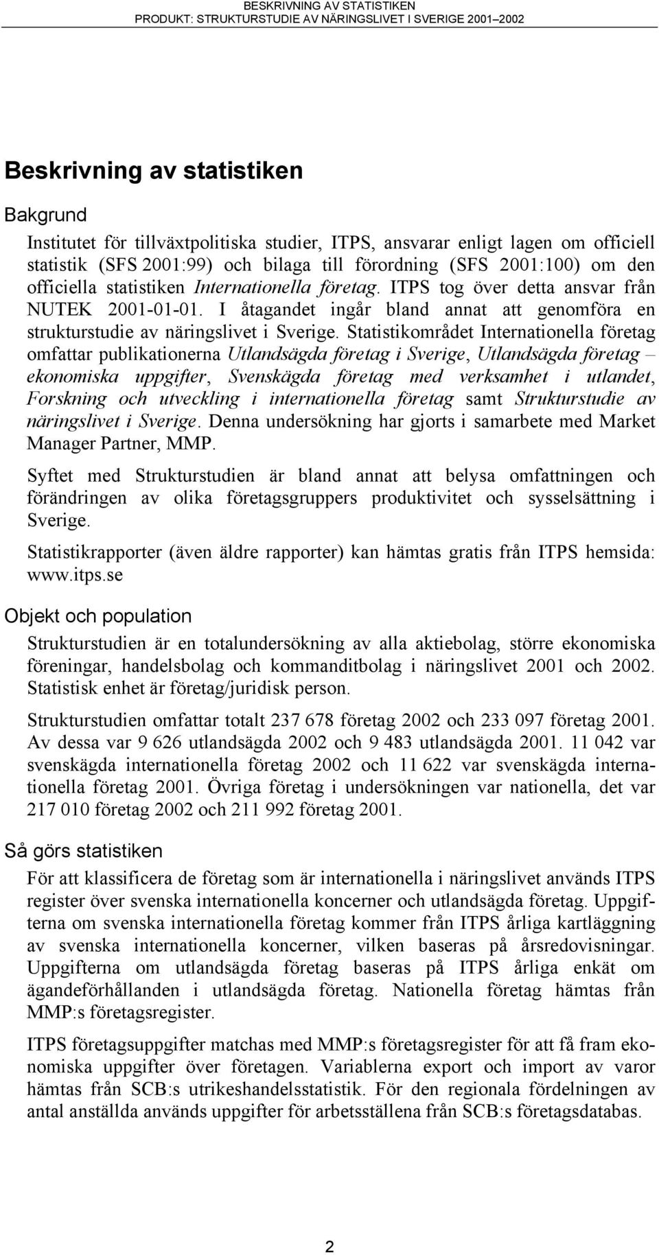 Statistikområdet Internationella företag omfattar publikationerna Utlandsägda företag i Sverige, Utlandsägda företag ekonomiska uppgifter, Svenskägda företag med verksamhet i utlandet, Forskning och