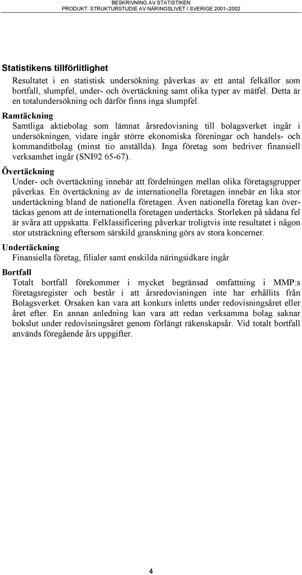 Ramtäckning Samtliga aktiebolag som lämnat årsredovisning till bolagsverket ingår i undersökningen, vidare ingår större ekonomiska föreningar och handels- och kommanditbolag (minst tio anställda).