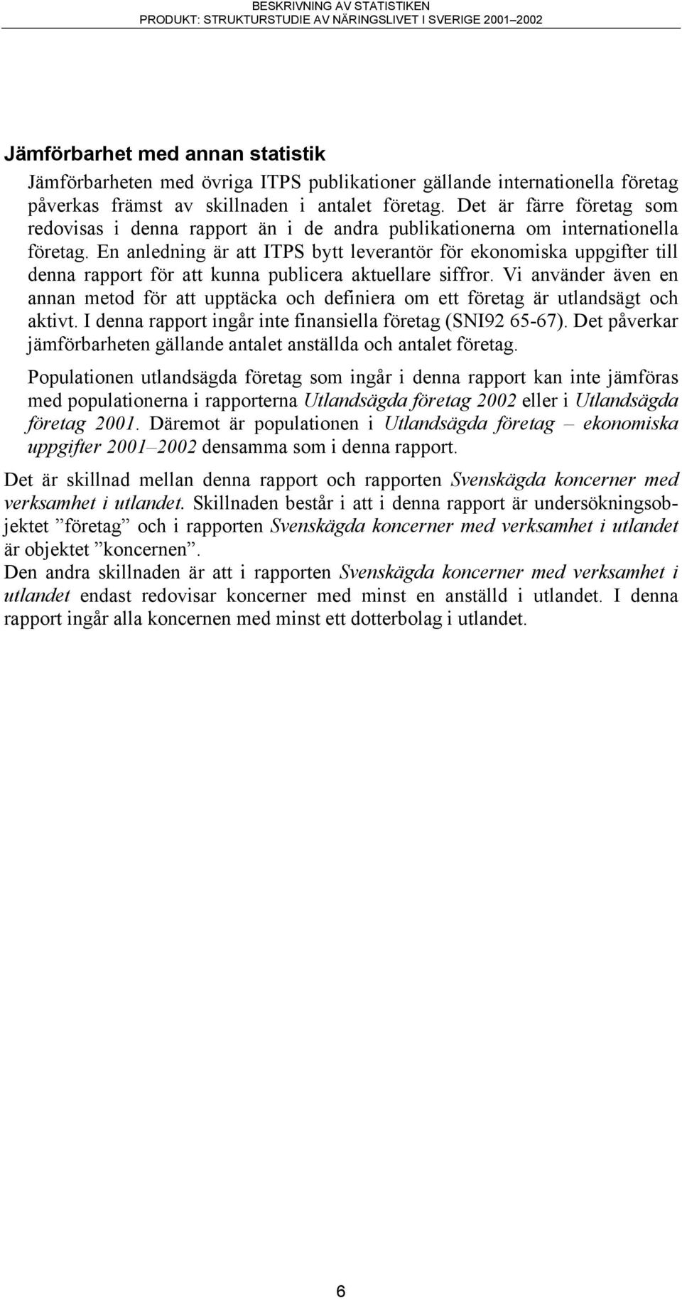 En anledning är att ITPS bytt leverantör för ekonomiska uppgifter till denna rapport för att kunna publicera aktuellare siffror.