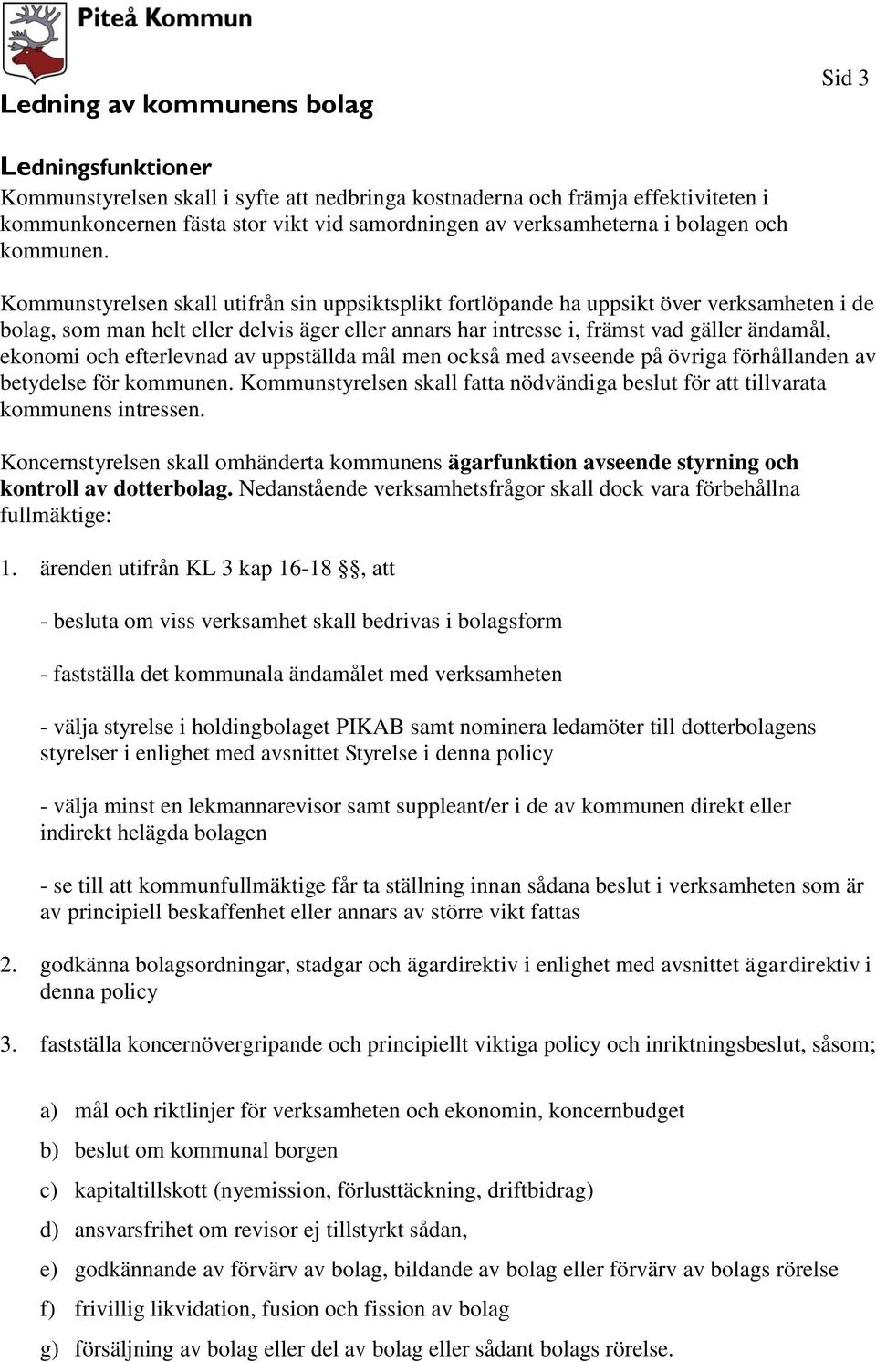 Kommunstyrelsen skall utifrån sin uppsiktsplikt fortlöpande ha uppsikt över verksamheten i de bolag, som man helt eller delvis äger eller annars har intresse i, främst vad gäller ändamål, ekonomi och