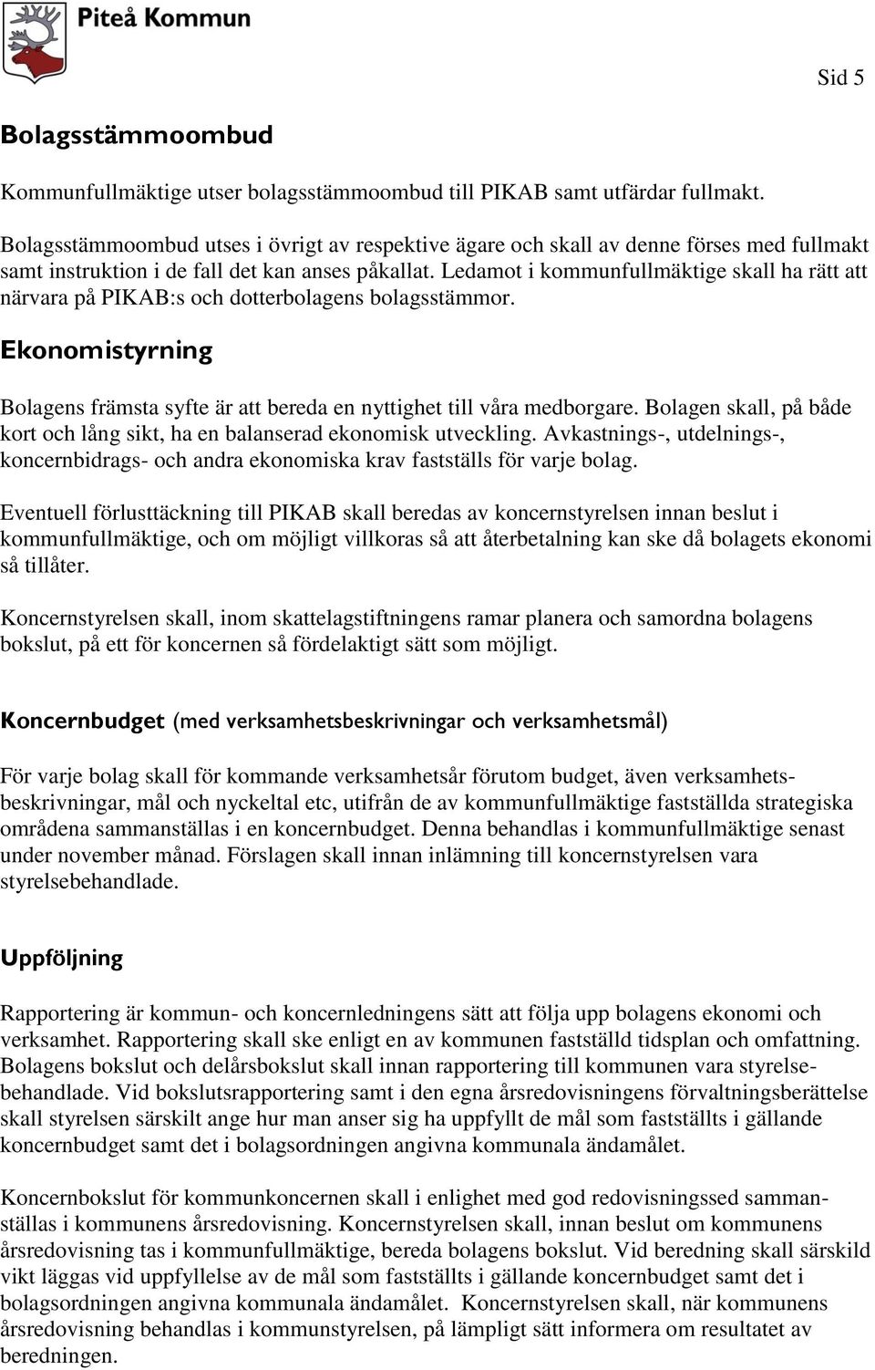 Ledamot i kommunfullmäktige skall ha rätt att närvara på PIKAB:s och dotterbolagens bolagsstämmor. Ekonomistyrning Bolagens främsta syfte är att bereda en nyttighet till våra medborgare.