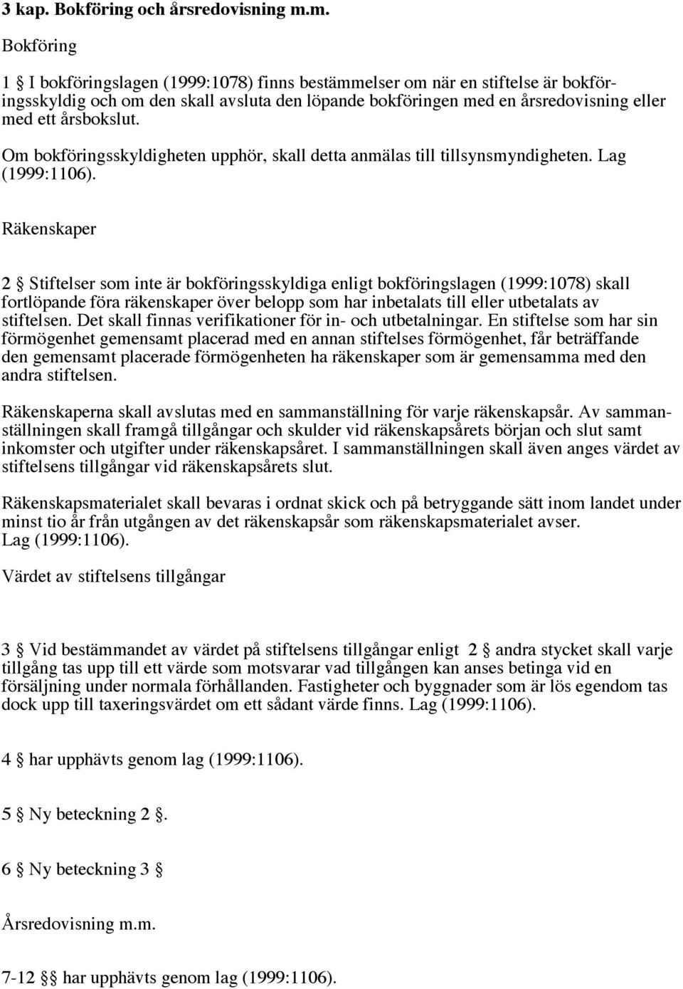 årsbokslut. Om bokföringsskyldigheten upphör, skall detta anmälas till tillsynsmyndigheten. Lag (1999:1106).