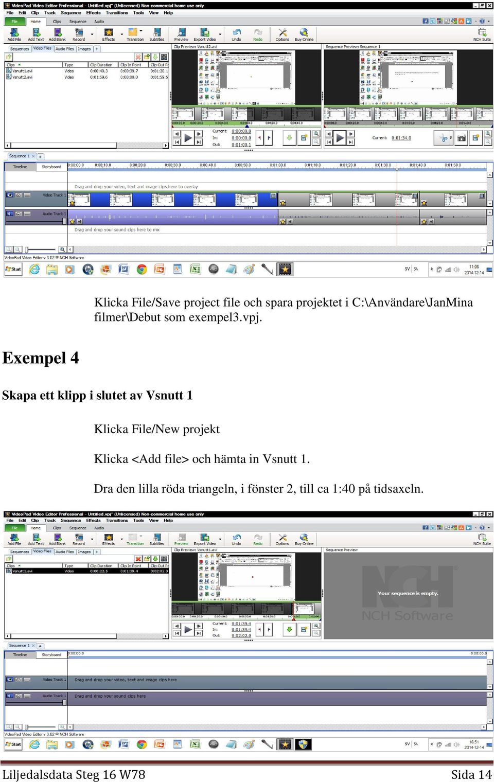 Exempel 4 Skapa ett klipp i slutet av Vsnutt 1 Klicka File/New projekt Klicka
