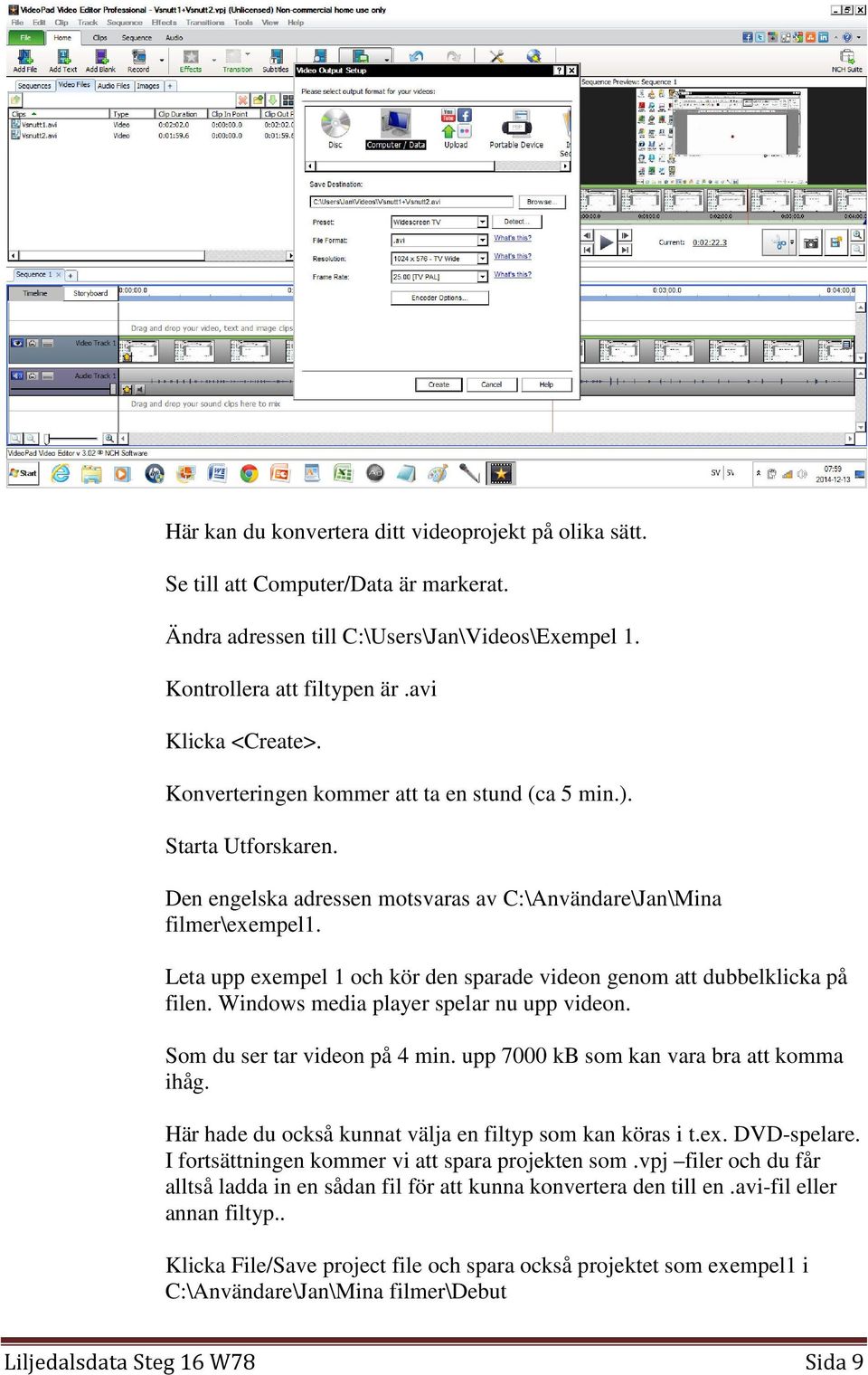 Leta upp exempel 1 och kör den sparade videon genom att dubbelklicka på filen. Windows media player spelar nu upp videon. Som du ser tar videon på 4 min. upp 7000 kb som kan vara bra att komma ihåg.