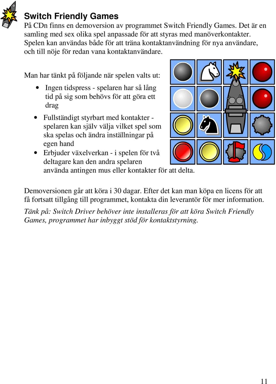 Man har tänkt på följande när spelen valts ut: Ingen tidspress - spelaren har så lång tid på sig som behövs för att göra ett drag Fullständigt styrbart med kontakter - spelaren kan själv välja vilket