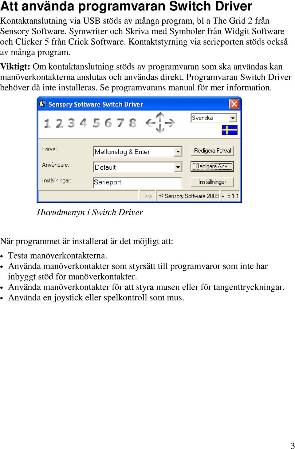 Viktigt: Om kontaktanslutning stöds av programvaran som ska användas kan manöverkontakterna anslutas och användas direkt. Programvaran Switch Driver behöver då inte installeras.