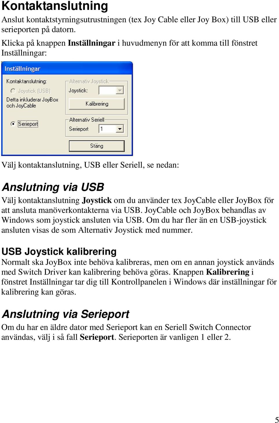 använder tex JoyCable eller JoyBox för att ansluta manöverkontakterna via USB. JoyCable och JoyBox behandlas av Windows som joystick ansluten via USB.