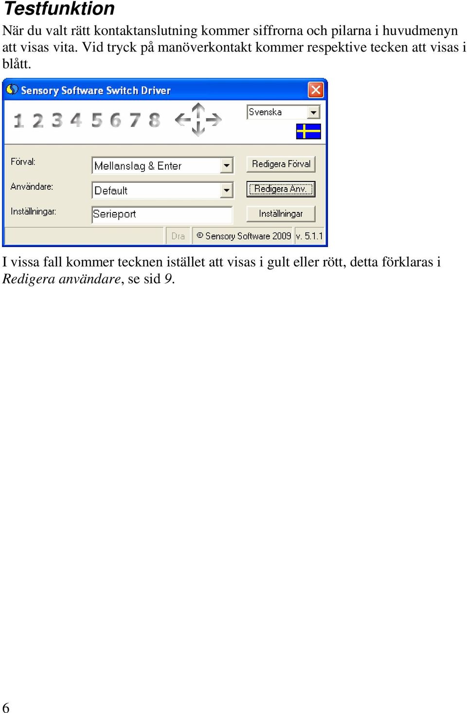 Vid tryck på manöverkontakt kommer respektive tecken att visas i blått.