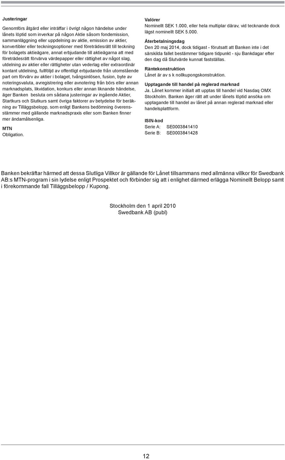 slag, utdelning av aktier eller rättigheter utan vederlag eller extraordinär kontant utdelning, fullföljd av offentligt erbjudande från utomstående part om förvärv av aktier i bolaget, tvångsinlösen,