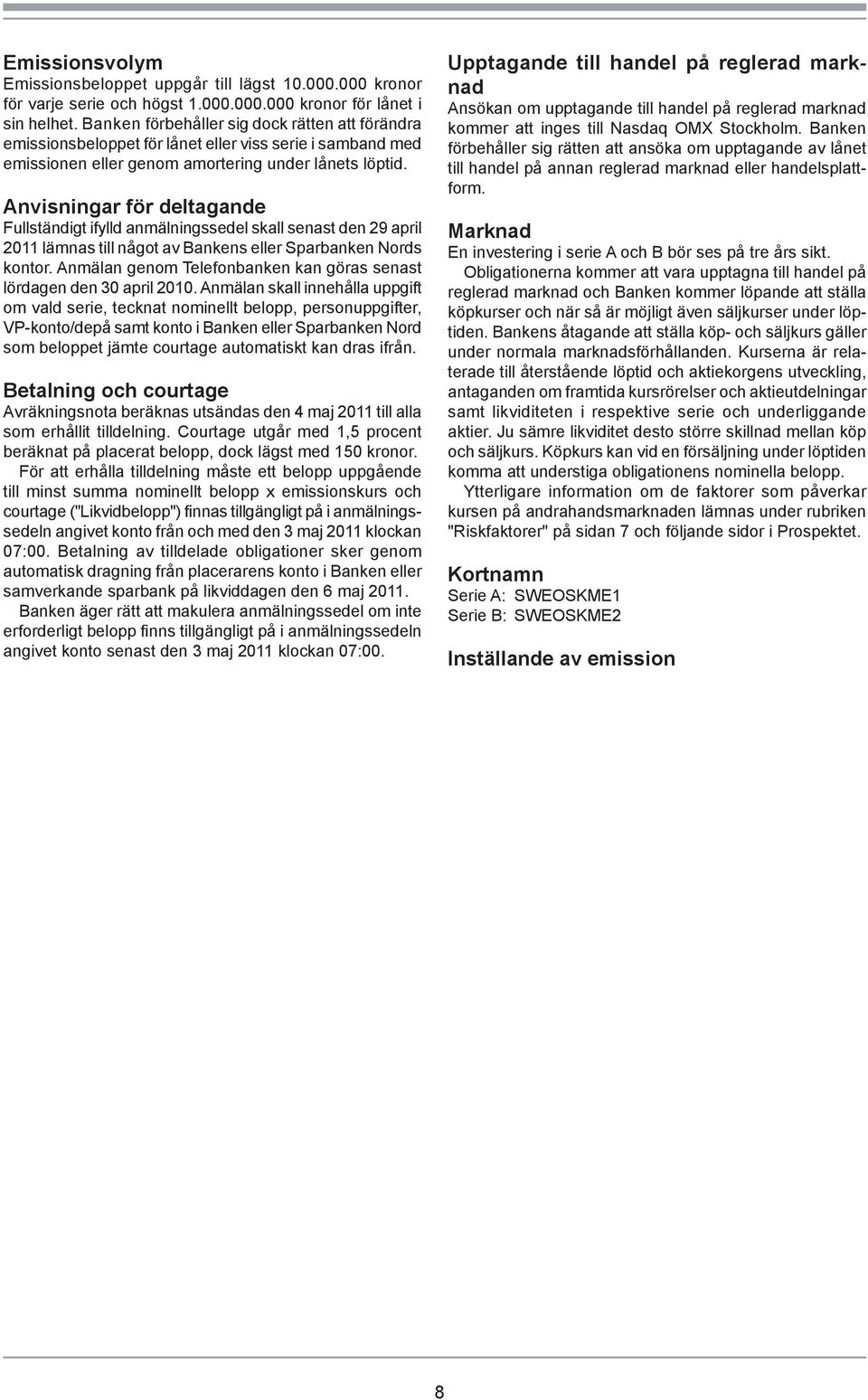 Anvisningar för deltagande Fullständigt ifylld anmälningssedel skall senast den 29 april 2011 lämnas till något av Bankens eller Sparbanken Nords kontor.