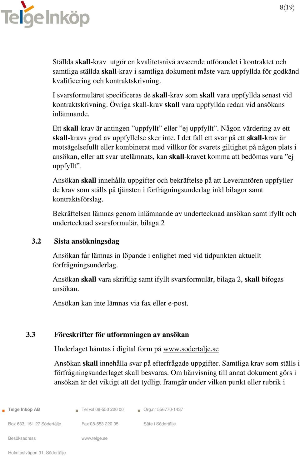 Ett skall-krav är antingen uppfyllt eller ej uppfyllt. Någon värdering av ett skall-kravs grad av uppfyllelse sker inte.