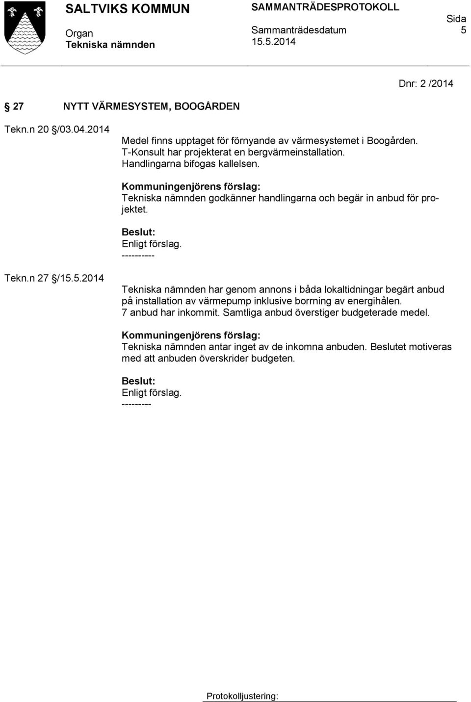 Enligt förslag. ---------- Tekn.n 27 / har genom annons i båda lokaltidningar begärt anbud på installation av värmepump inklusive borrning av energihålen.