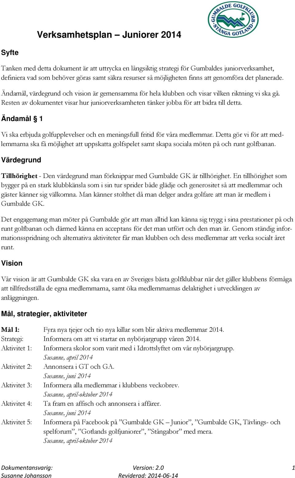 Resten av dokumentet visar hur juniorverksamheten tänker jobba för att bidra till detta. Ändamål 1 Vi ska erbjuda golfupplevelser och en meningsfull fritid för våra medlemmar.