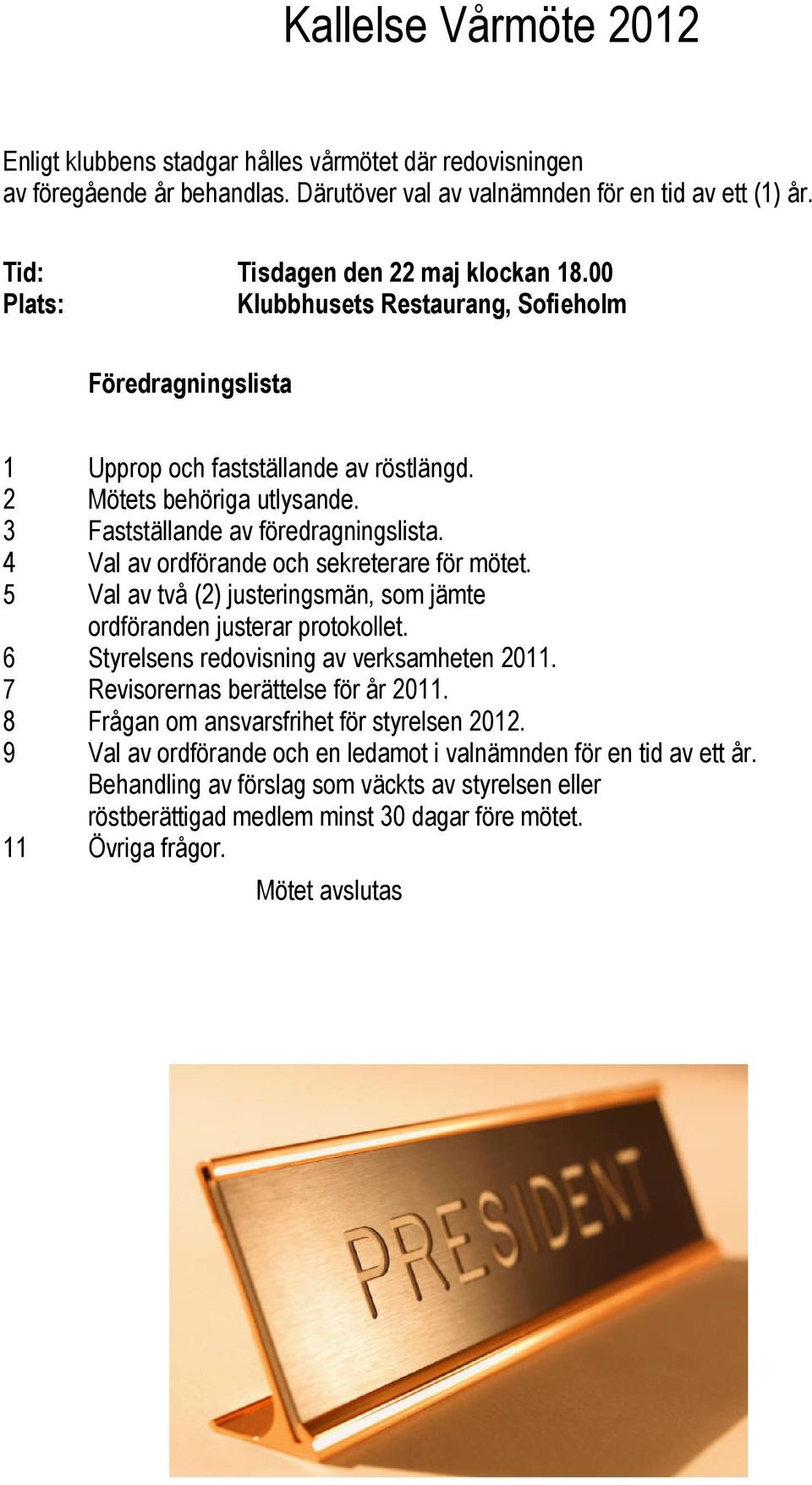 4 Val av ordförande och sekreterare för mötet. 5 Val av två (2) justeringsmän, som jämte ordföranden justerar protokollet. 6 Styrelsens redovisning av verksamheten 2011.